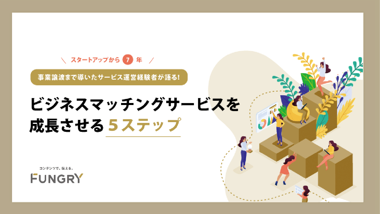 スタートアップから7年 事業譲渡まで導いたサービス運営経験者が語る！ ビジネスマッチングサービスを成長させる5ステップ